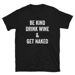 be kind drink wine & get naked - unisex t-shirt