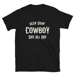 been doin' cowboy shit all day - unisex t-shirt