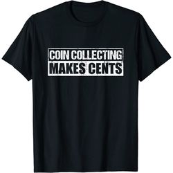 coin collecting makes cents numismatics t-shirt