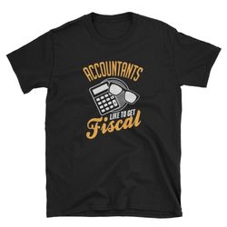 accountants like to get fiscal bookkeeper funny tax season accounting student grad cpa cute gift short-sleeve unisex t-s