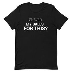 i shaved my balls for this - ringer t-shirt