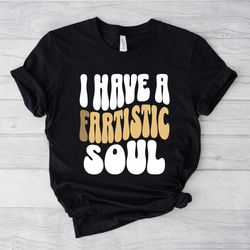 i have a fartistic soul, inappropriate shirts, dad joke shirt, funny shirt, silly shirts for men, farting shirt