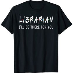 librarian i'll be there for you funny back to school gifts t-shirt