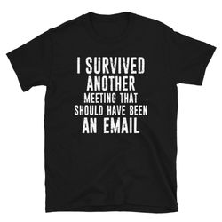 i survived another meeting that should have been an email distressed short-sleeve unisex tee t-shirt