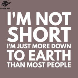 im ot short im just more down to earth than most eople funny sayings png design