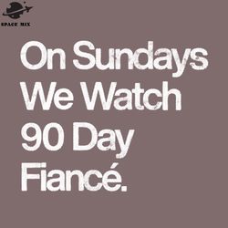 on sundays we watch 90 day fianc  png design