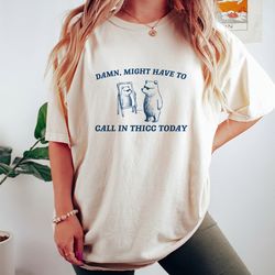 might have to call in thicc today, unisex t shirt, funny t shirt, meme t shirt