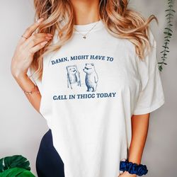 might have to call in thicc today, unisex t shirt, funny t shirt, meme t shirt