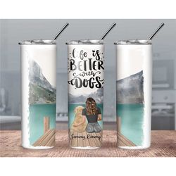 personalized life is better with dogs// custom dog tumbler// dog lover tumbler// custom dog and girl tumbler// dog and g