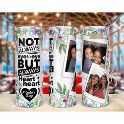 mom photo tumbler, not always eye to eye, custom photo tumbler, 20oz tumbler,  gifts for mom, mother's day gifts