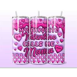 My Favorite Valentine Calls Me Mama, Valentine's Day Inflated 3D Puffy Look  Gift 20oz Skinny Tumbler, Gift for Her, Tra