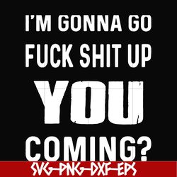 I'm going go fuck shit up you coming svg, png, dxf, eps file FN000237