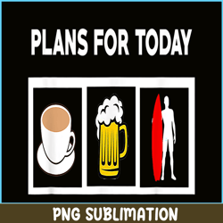 plans for today png coffee beer and surfing png beer lover png