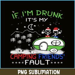 if i'm drunk it's my camping friends fault png camping night png camping lover png