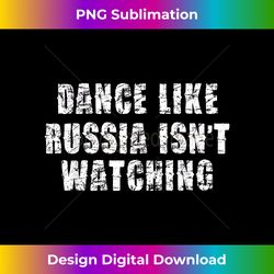 dance like russia isn't watching - crafted sublimation digital download - crafted for sublimation excellence
