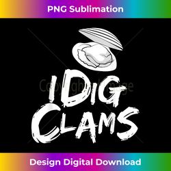 i dig clams clam digging clamming shell raking - sublimation-optimized png file - challenge creative boundaries