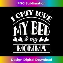 i only love my bed and my momma mother children kid mom - edgy sublimation digital file - channel your creative rebel