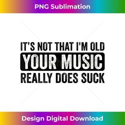 It's Not That I'm Old Your Music Really Does Suck - Minimalist Sublimation Digital File - Craft with Boldness and Assurance