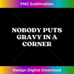 nobody puts gravy in a corner - contemporary png sublimation design - chic, bold, and uncompromising