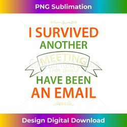 i survived another meeting that should have been an email - sublimation-optimized png file - reimagine your sublimation pieces