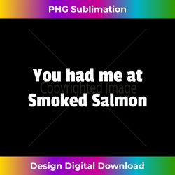 you had me at smoked salmon - minimalist sublimation digital file - striking & memorable impressions