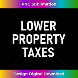 lower property taxes, politics, political sayings - sophisticated png sublimation file - tailor-made for sublimation craftsmanship