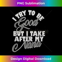 i try to be good but i take after my nana gift from nana - artisanal sublimation png file - tailor-made for sublimation craftsmanship