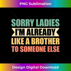 sorry ladies i'm already like a brother to someone else - chic sublimation digital download - rapidly innovate your artistic vision