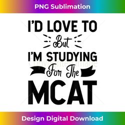 i'd love to but i'm studying for the mcat - artisanal sublimation png file - crafted for sublimation excellence