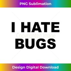 top that says - i hate bugs  funny because bugs suck - - artisanal sublimation png file - chic, bold, and uncompromising