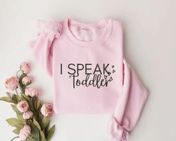 i speak toddler sweatshirt,preschool teacher shirt, funny mom shirt, babysitter shirt, daycare provider shirt,preschool