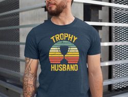 trophy husband tshirt, funny dad gift shirt, fathers day tee, for the dads, gift for dads tshirt, dad gift from wife