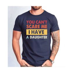 you cant scare me i have a daughters tee, i have a daughters shirt, funny dad tee, father's day gift tshirt, father daug