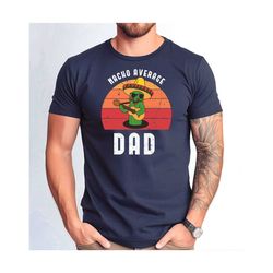 nacho average dad shirt, dad cinco de mayo tee, funny nacho average dad shirt, father's day gift tshirt.jpg