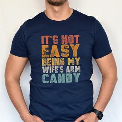 its not easy being my wifes arm candy shirt, fathers day tshirt, funny husband t shirt, new dad t-shirt, father life