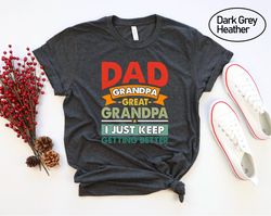 dad grandpa great grandpa i just keep getting better, funny grandpa gift, fathers day gift, great dad tee, grandpa papa