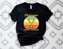 participation trophy husband shirt, tropyh husband t-shirt, fathers day tshirt, husband gift tee