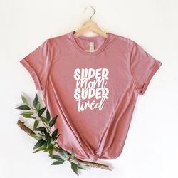 super mom super tired, mom shirts with sayings, mom wife gift, best mom tee, motherhood shirt, mothers day gift, new mom