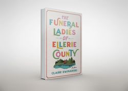 the funeral ladies of ellerie county: a novel by claire swinarski