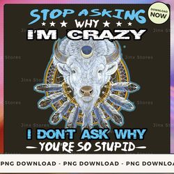 png digital design - stop asking why i'm crazy.. i don't ask why you're so stupid  png download, png file, printable png