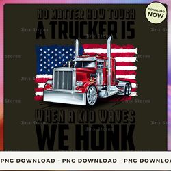 png digital design - no matter how tough a trucker is when a kid waves we honk  png download, png file, printable png, i