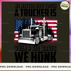 png digital design - no matter how tough a trucker is when a kid waves we honk  png download, png file, printable png, i