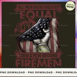 png digital design - all men were created equal, then a few become firemen  png download, png file, printable png, insta