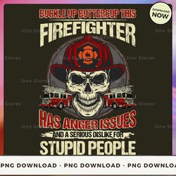 png digital design - buckle up buttercup this firefighter has anger issues and a serious dislike for stupid people  png