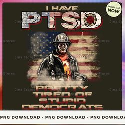 png digital design - i have ptsd pretty tired of stupid democrats  png download, png file, printable png, instant downlo