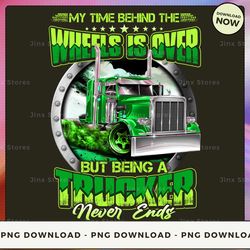 png digital design - my time behind the wheels is over but being a trucker never ends  png download, png file, printable