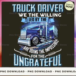 png digital design - truck driver we the willing led by the unknowing are doing the impossible for the ungrateful  png d