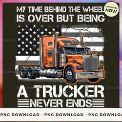 png digital design - 18-my time behind the wheel is over but being a trucker never ends 2  png download, png file, print