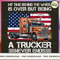 png digital design - 18-my time behind the wheel is over but being a trucker never ends 3  png download, png file, print
