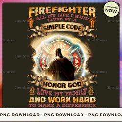 png digital design - 31-firefighter all my life i have lived by a simple code honor god love my family and work hard to